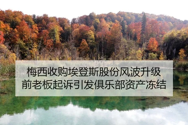 梅西收购埃登斯股份风波升级 前老板起诉引发俱乐部资产冻结